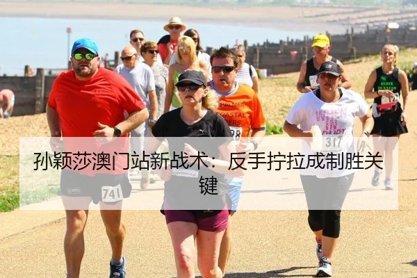 孙颖莎澳门站新战术：反手拧拉成制胜关键