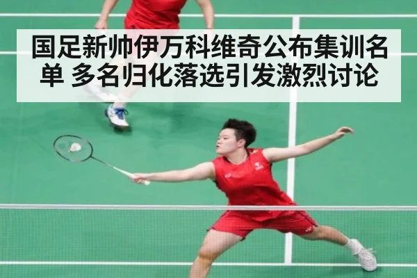国足新帅伊万科维奇公布集训名单 多名归化落选引发激烈讨论