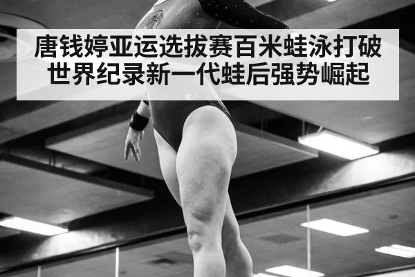 唐钱婷亚运选拔赛百米蛙泳打破世界纪录新一代蛙后强势崛起
